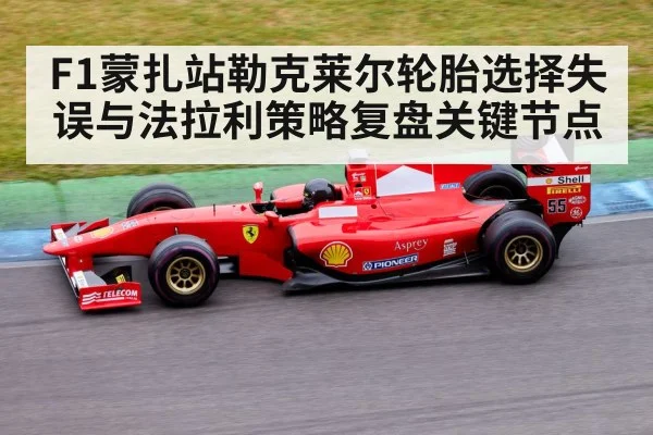 F1蒙扎站勒克莱尔轮胎选择失误与法拉利策略复盘关键节点