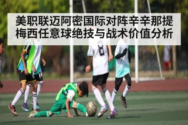 美职联迈阿密国际对阵辛辛那提梅西任意球绝技与战术价值分析