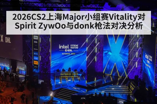2026CS2上海Major小组赛Vitality对Spirit ZywOo与donk枪法对决分析