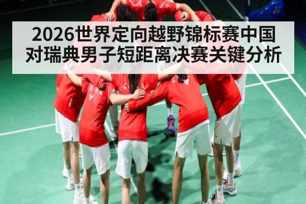 2026世界定向越野锦标赛中国对瑞典男子短距离决赛关键分析
