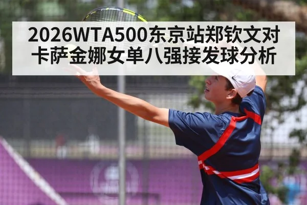 2026WTA500东京站郑钦文对卡萨金娜女单八强接发球分析