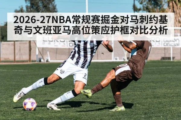 2026-27NBA常规赛掘金对马刺约基奇与文班亚马高位策应护框对比分析